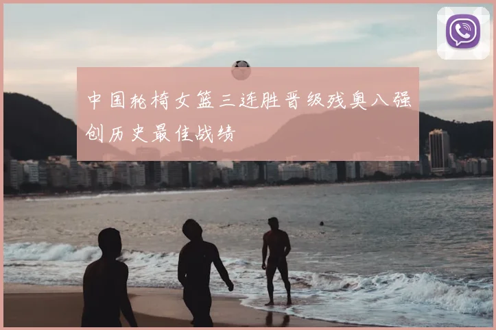 中国轮椅女篮三连胜晋级残奥八强创历史最佳战绩