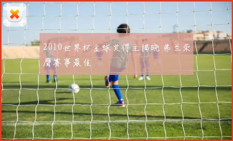 2010世界杯金球奖得主揭晓 弗兰荣膺赛事最佳