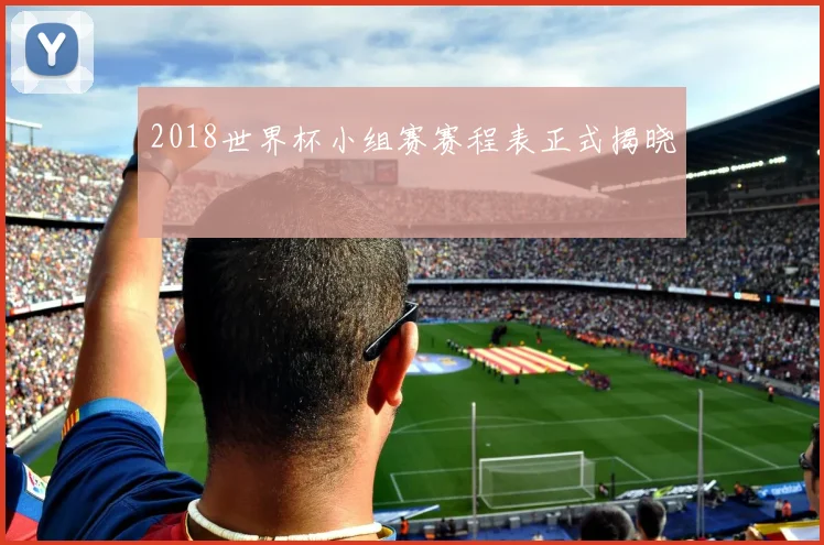 2018世界杯小组赛赛程表正式揭晓