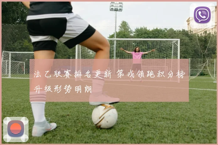 法乙联赛排名更新 第戎领跑积分榜升级形势明朗