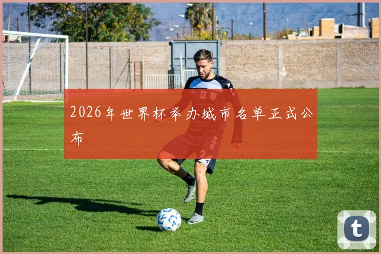 2026年世界杯举办城市名单正式公布