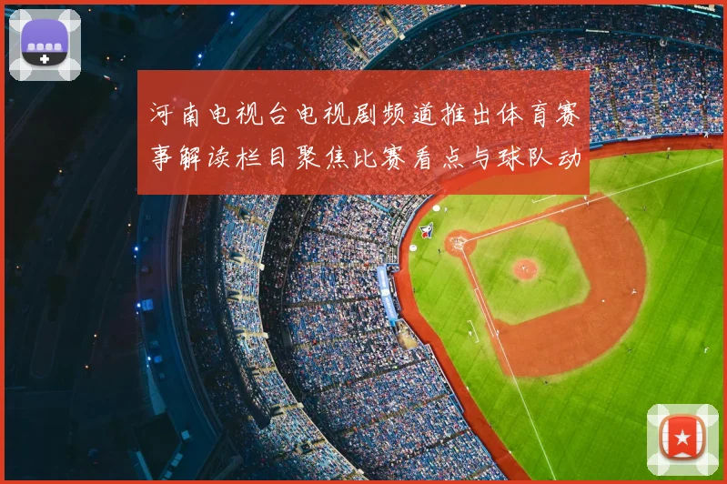 河南电视台电视剧频道推出体育赛事解读栏目聚焦比赛看点与球队动态
