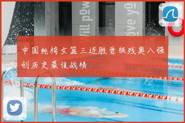 中国轮椅女篮三连胜晋级残奥八强创历史最佳战绩