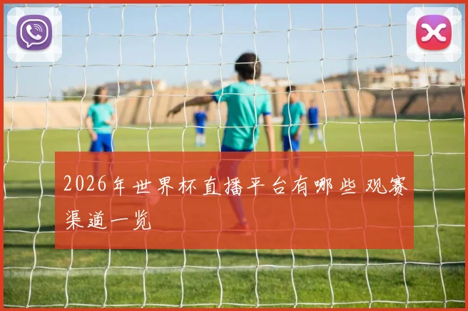 2026年世界杯直播平台有哪些 观赛渠道一览