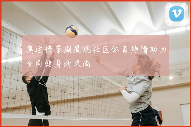奥运情景剧展现社区体育热情助力全民健身新风尚