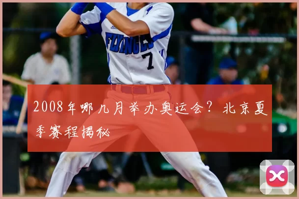 2008年哪几月举办奥运会？北京夏季赛程揭秘