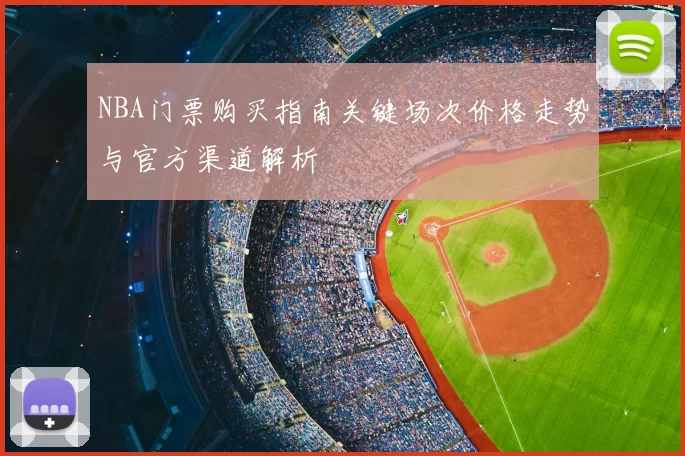NBA门票购买指南关键场次价格走势与官方渠道解析