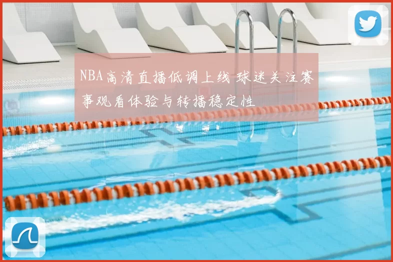 NBA高清直播低调上线 球迷关注赛事观看体验与转播稳定性