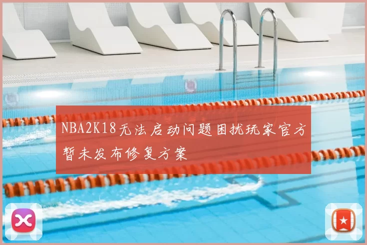 NBA2K18无法启动问题困扰玩家官方暂未发布修复方案