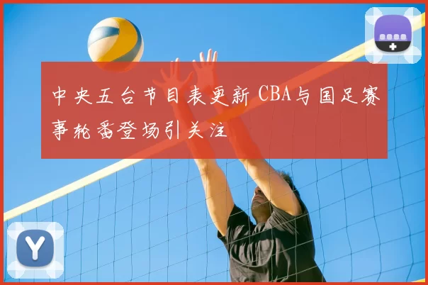 中央五台节目表更新 CBA与国足赛事轮番登场引关注