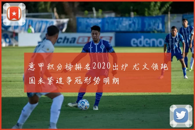 意甲积分榜排名2020出炉 尤文领跑国米紧追争冠形势明朗