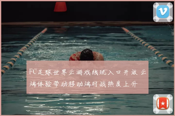 FC足球世界云游戏线玩入口开放 云端体验带动移动端对战热度上升