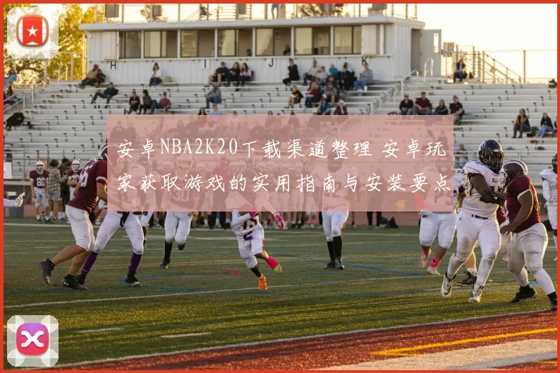 安卓NBA2K20下载渠道整理 安卓玩家获取游戏的实用指南与安装要点