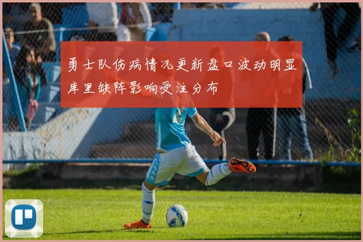 勇士队伤病情况更新盘口波动明显库里缺阵影响受注分布