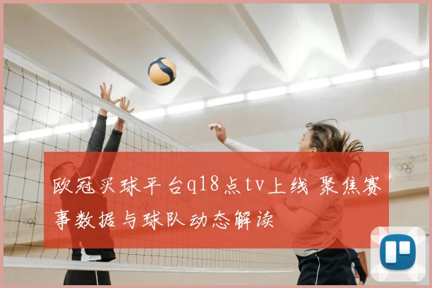 欧冠买球平台q18点tv上线 聚焦赛事数据与球队动态解读