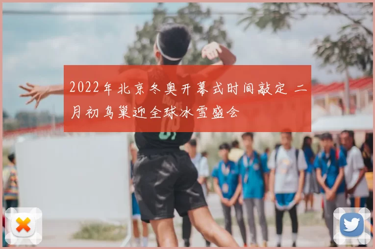 2022年北京冬奥开幕式时间敲定 二月初鸟巢迎全球冰雪盛会
