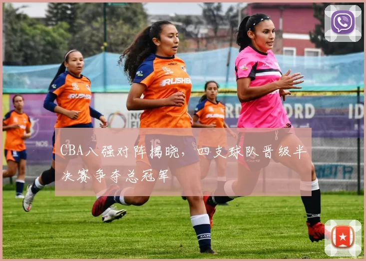 CBA八强对阵揭晓，四支球队晋级半决赛争夺总冠军