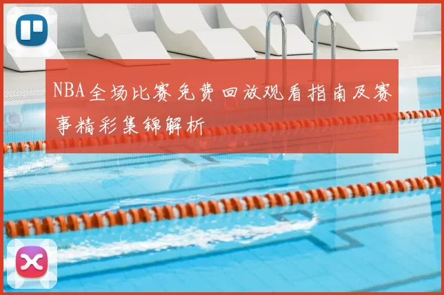 NBA全场比赛免费回放观看指南及赛事精彩集锦解析