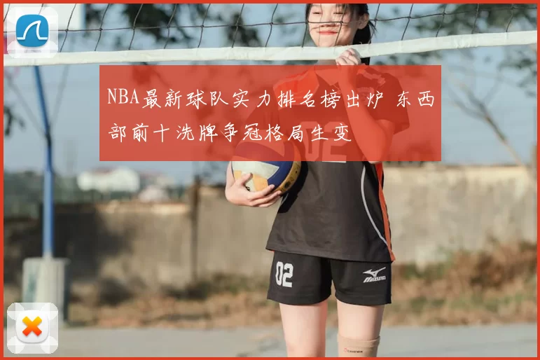 NBA最新球队实力排名榜出炉 东西部前十洗牌争冠格局生变