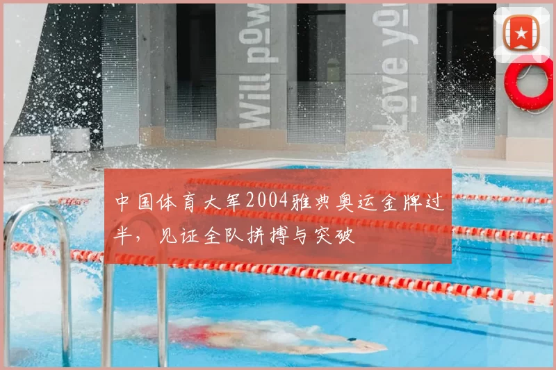 中国体育大军2004雅典奥运金牌过半，见证全队拼搏与突破