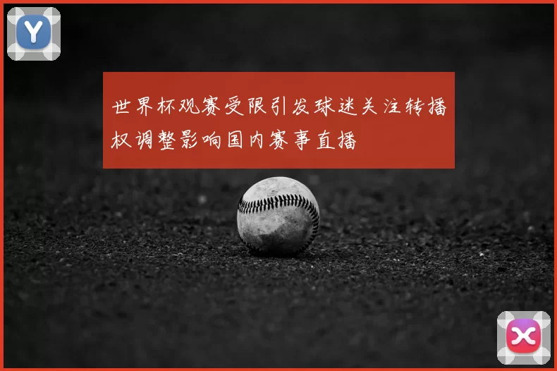 世界杯观赛受限引发球迷关注转播权调整影响国内赛事直播