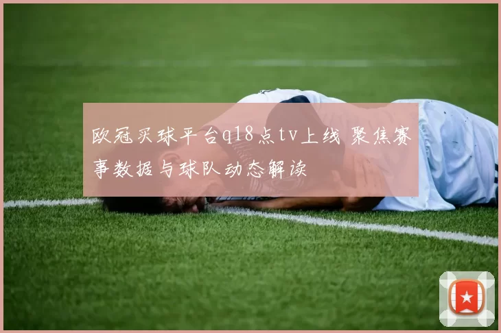 欧冠买球平台q18点tv上线 聚焦赛事数据与球队动态解读