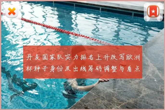 丹麦国家队实力排名上升改写欧洲杯种子身份及出线筹码调整与看点