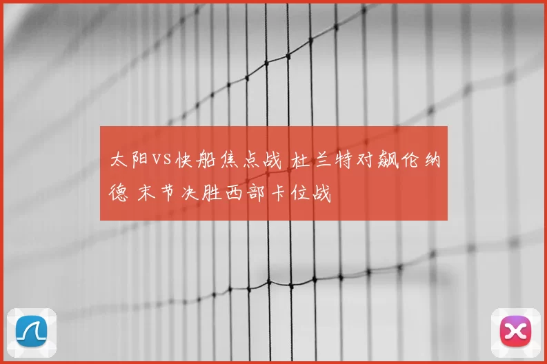 太阳vs快船焦点战 杜兰特对飙伦纳德 末节决胜西部卡位战