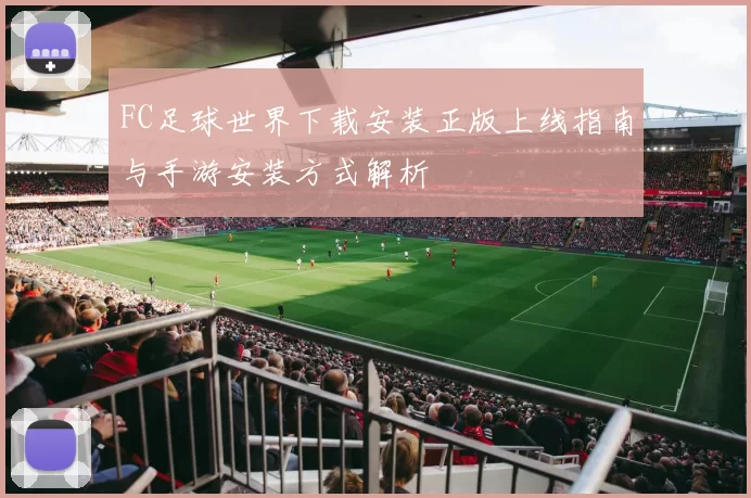FC足球世界下载安装正版上线指南与手游安装方式解析