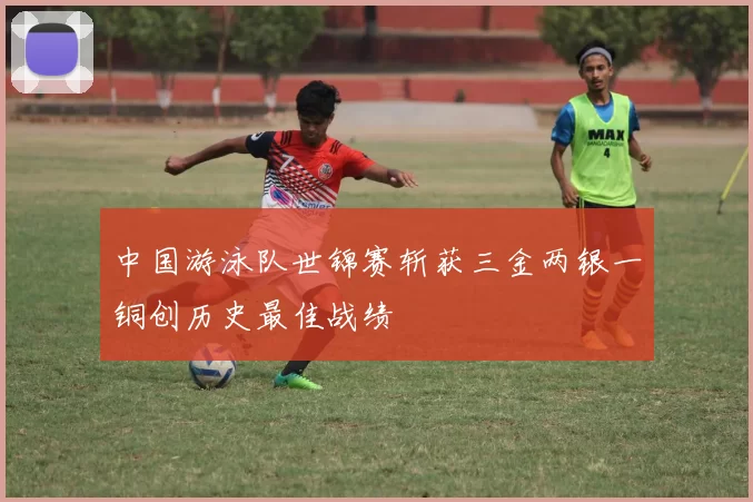 中国游泳队世锦赛斩获三金两银一铜创历史最佳战绩