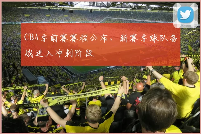 CBA季前赛赛程公布，新赛季球队备战进入冲刺阶段