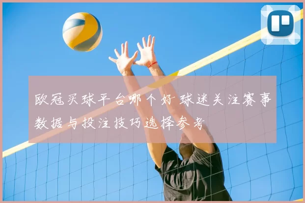 欧冠买球平台哪个好 球迷关注赛事数据与投注技巧选择参考