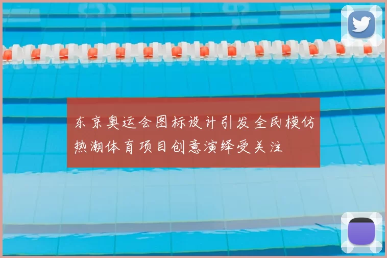 东京奥运会图标设计引发全民模仿热潮体育项目创意演绎受关注
