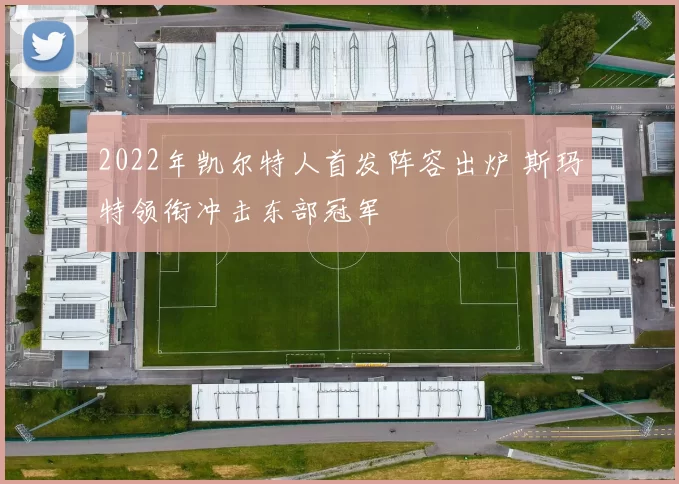 2022年凯尔特人首发阵容出炉 斯玛特领衔冲击东部冠军