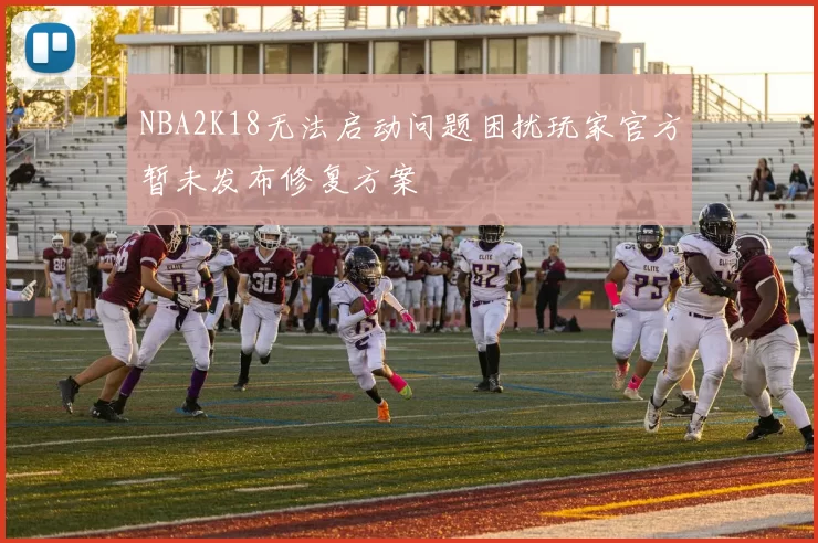 NBA2K18无法启动问题困扰玩家官方暂未发布修复方案
