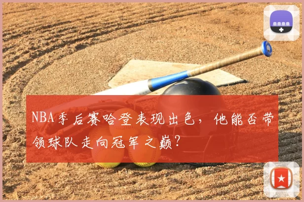 NBA季后赛哈登表现出色，他能否带领球队走向冠军之巅？