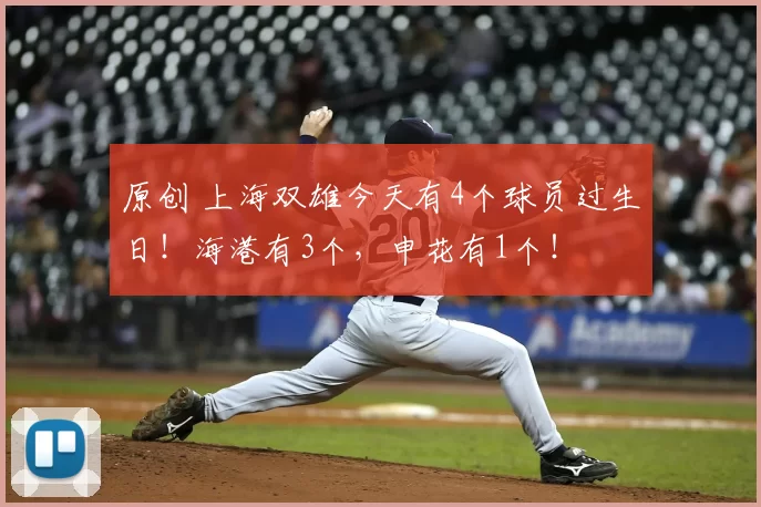 原创 上海双雄今天有4个球员过生日！海港有3个，申花有1个！