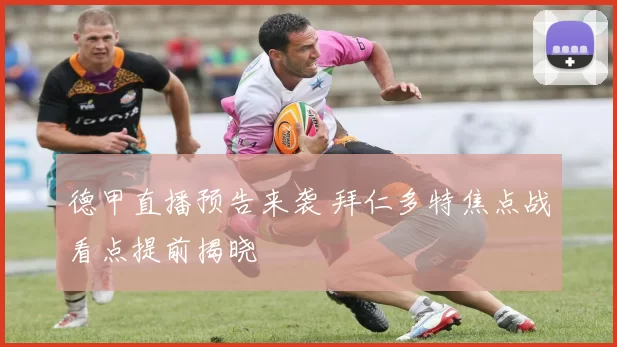 德甲直播预告来袭 拜仁多特焦点战看点提前揭晓