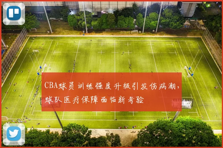 CBA球员训练强度升级引发伤病潮，球队医疗保障面临新考验