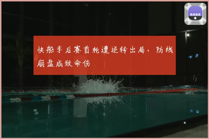 快船季后赛首轮遭逆转出局，防线崩盘成致命伤