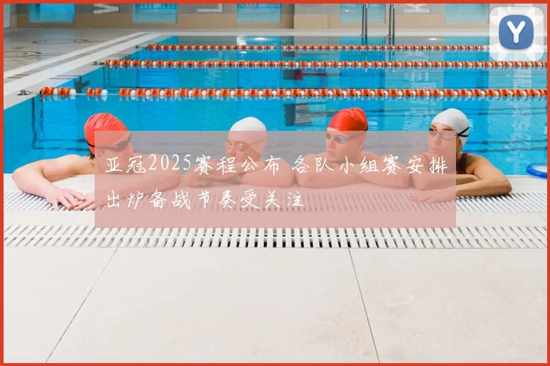 亚冠2025赛程公布 各队小组赛安排出炉备战节奏受关注