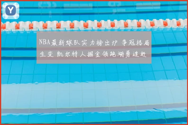 NBA最新球队实力榜出炉 争冠格局生变 凯尔特人掘金领跑湖勇追赶