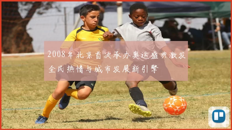 2008年北京首次承办奥运盛典激发全民热情与城市发展新引擎