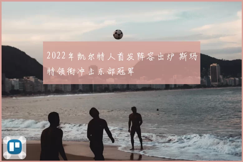 2022年凯尔特人首发阵容出炉 斯玛特领衔冲击东部冠军