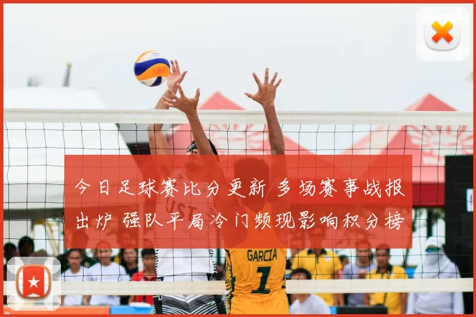 今日足球赛比分更新 多场赛事战报出炉 强队平局冷门频现影响积分榜走势