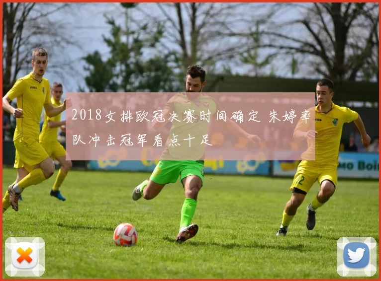 2018女排欧冠决赛时间确定 朱婷率队冲击冠军看点十足