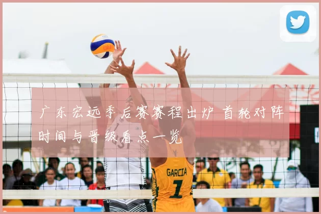 广东宏远季后赛赛程出炉 首轮对阵时间与晋级看点一览