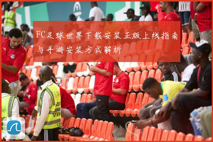 FC足球世界下载安装正版上线指南与手游安装方式解析