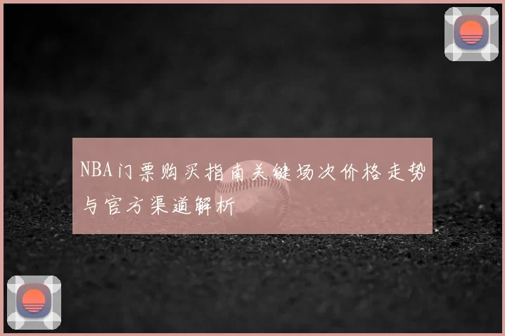 NBA门票购买指南关键场次价格走势与官方渠道解析
