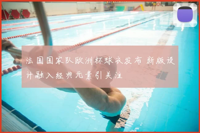 法国国家队欧洲杯球衣发布 新版设计融入经典元素引关注